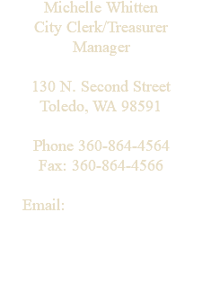 Michelle Whitten City Clerk/Treasurer Manager 130 N. Second Street Toledo, WA 98591 Phone 360-864-4564 Fax: 360-864-4566 Email: